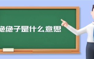 绝绝子是什么意思？（绝绝子是夸人的意思吗）
