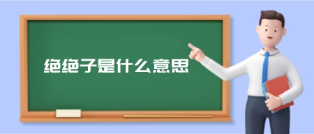 绝绝子是什么意思?(绝绝子是夸人的意思吗)-第1张图片 绝绝子是什么意思?(绝绝子是夸人的意思吗)-第1张图片